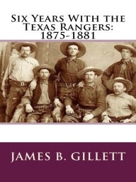 Title: Six Years with the Texas Rangers, Author: James B. Gillett