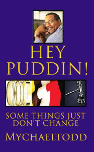 Title: Hey Puddin! Some Things Just Don't Change, Author: Mychaletodd Robinson-Hokerk