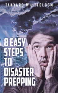 Title: 8 Easy Steps to Disaster Prepping, Author: Tanyard Whitebloom