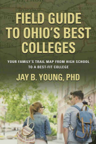 Title: Field Guide to Ohio's Best Colleges: Your Family's Trail Map from High School to a Best-Fit College, Author: Jay B. Young PhD