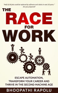 Title: The Race for Work: Escape Automation, Transform Your Career and Thrive in the Second Machine Age, Author: Bhoopathi Rapolu