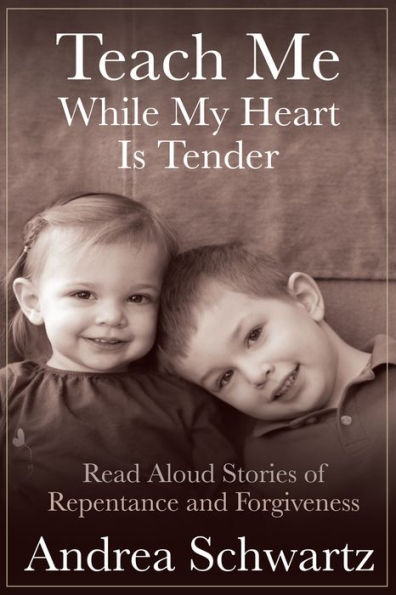 Teach Me While My Heart Is Tender: Read Aloud Stories of Repentance and Forgiveness