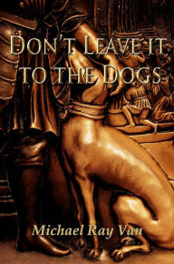 Title: Don't Leave It To The Dogs, Author: Michael Van