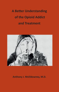 Title: A Better Understanding of the Opioid Addict and Treatment, Author: Anthony J McEldowney