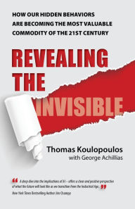 Title: Revealing the Invisible: How Our Hidden Behaviors Are Becoming the Most Valuable Commodity of the 21st Century, Author: Thomas Koulopoulos
