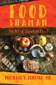 Title: Food Shaman: The Art of Quantum Food, Author: Michael S. Fenster