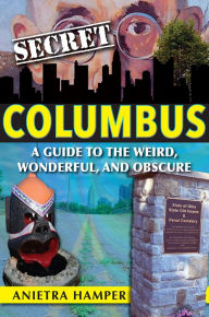 Title: Secret Columbus: A Guide to the Weird, Wonderful, and Obscure, Author: Anietra Hamper