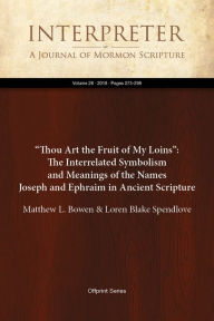 Title: Thou Art the Fruit of My Loins: The Interrelated Symbolism and Meanings of the Names Joseph and Ephraim in Ancient Scr, Author: Matthew L. Bowen