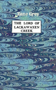 Title: The Lord of Lackwaxen Creek, Author: Zane Grey