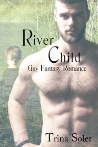 Title: River Child: Gay Fantasy Romance, Author: Trina Solet