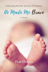 Title: He Made Me Brave: Embracing the Fear and Joy of Adoption, Author: Pam Ogden