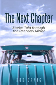 Title: The Next Chapter: Stories Told through the Rearview Mirror, Author: Bob Craig