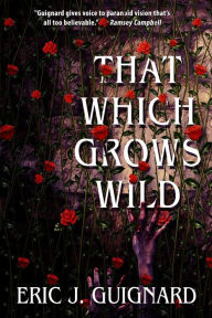 Title: That Which Grows Wild: 16 Tales of Dark Fiction, Author: Eric J. Guignard