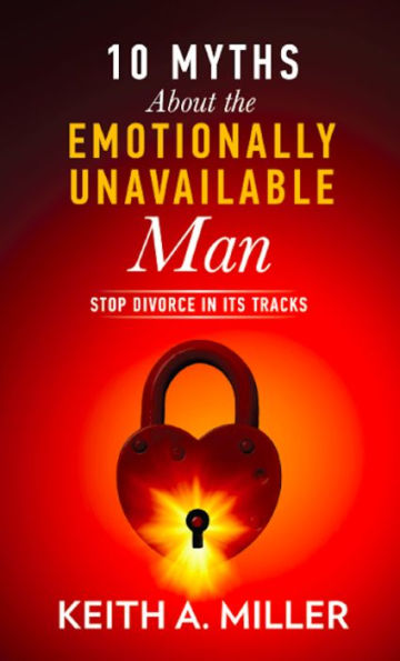 10 Myths About the Emotionally Unavailable Man: Stop Divorce in its Tracks
