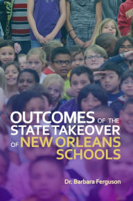 Title: Outcomes of the State Takeover of New Orleans Schools, Author: Dr. Barbara Ferguson