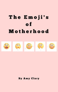 Title: The Emoji's of Motherhood, Author: Amy Clary