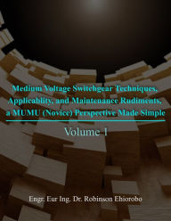 Title: Medium Voltage Switchgear Techniques, Applicability, and Maintenance Rudiments, a MUMU (Novice) Perspective Made Simple, Author: Engr. Eur Ing. Dr. Robinson Ehiorobo