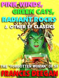 Title: Pink Winds, Green Cats, Radiant Rocks & Other Classics by the Forgotten Woman of Science Fiction's Golden Age, Author: Frances Deegan