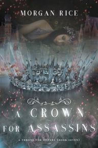 Title: A Crown for Assassins (A Throne for Sisters, Book #7), Author: Morgan Rice