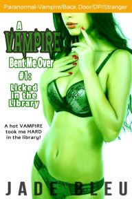 Title: A Vampire Bent Me Over #1: Licked in the Library (Paranormal Erotica, Stranger, DP), Author: Jade Bleu