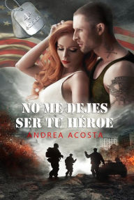 Title: No me dejes ser tu heroe, Author: Andrea Acosta