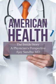 Title: American Health: The Inside Story A Physicians Perspective, Author: Ajay Sandhu