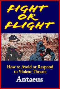 Title: Fight or Flight: How to Avoid or Respond to Violent Attacks, Author: Antaeus