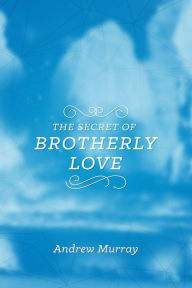 Title: The Secret of Brotherly Love, Author: Andrew Murray