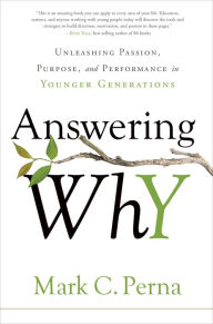 Title: Answering Why: Unleashing Passion, Purpose, and Performance in Younger Generations, Author: Mark C. Perna