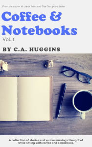 Title: Coffee and Notebooks, Vol 1., Author: C.A. Huggins
