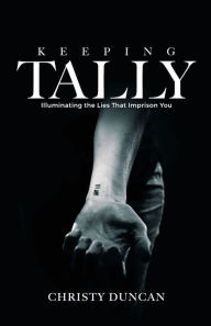 Title: Keeping Tally: Illuminating the Lies That Imprison You, Author: Christy Duncan