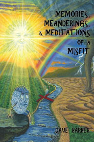 Title: MEMORIES, MEANDERINGS, & MEDITATIONS OF A MISFIT, Author: DAVE BARBER