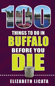 Title: 100 Things to Do in Buffalo Before You Die, Author: Elizabeth Licata