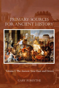 Title: Primary Sources for Ancient History: Volume I: The Ancient Near East and Greece, Author: Gary Forsythe