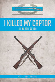 Title: I Killed My Captor: in North Korea, Author: William Fricks