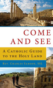 Title: Come and See: A Catholic Guide to the Holy Land, Author: Fr. Charles K. Samson