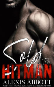 Title: Sold to the Hitman - A Bad Boy Mafia Romance, Author: Alexis Abbott
