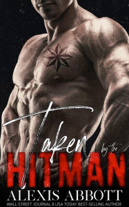 Title: Taken by the Hitman - A Mafia Bad Boy Romance, Author: Alexis Abbott