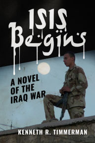 Title: ISIS Begins: A Novel of the Iraq War, Author: Kenneth R. Timmerman