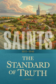 Title: Saints: The Story of the Church of Jesus Christ in the Latter Days: The Standard of Truth: 18151846, Author: The Church Of Jesus Christ Of Latter-day Saints