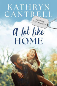 Title: A Lot Like Home: A Small Town Enemies to Lovers Romance, Author: Kathryn Cantrell