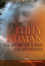 Title: Fully Human: The Story of a Man Called Yeshua, Author: Douglas Thompson