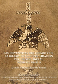 Title: Las disyuntivas del Estado y de la Iglesia en la consolidacion del orden liberal, Author: Cecilia Adriana Bautista Garcia