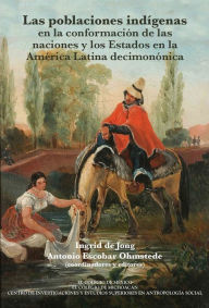 Title: Las poblaciones indigenas en la conformacion de las naciones y los estados en la America Latina decimononica, Author: Ingrid De Jong