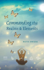 Title: Commanding The Realms & Elements, Author: Ruth Owusu