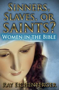 Title: Sinners, Slaves or Saints? - Women in the Bible, Author: Ray Eichenberger