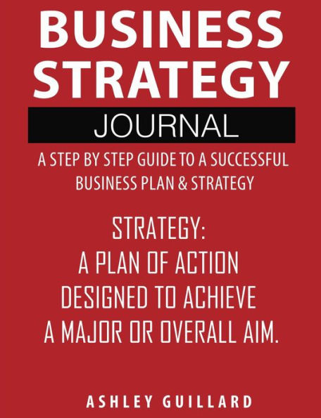 Business Strategy Journal: A Step by Step Guide to A Successful Business Plan & Strategy