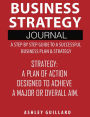 Business Strategy Journal: A Step by Step Guide to A Successful Business Plan & Strategy