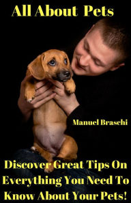 Title: All About Pets - Discover Great Tips On Everything You Need To Know About Your Pets! AAA+++, Author: Manuel Braschi