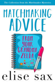 Title: Matchmaking Advice From Your Grandma Zelda (The Collection from the Matchmaker Mysteries), Author: Elise Sax